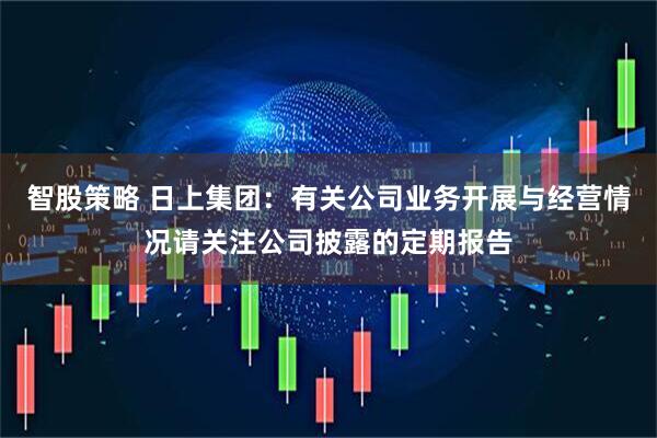 智股策略 日上集团：有关公司业务开展与经营情况请关注公司披露的定期报告