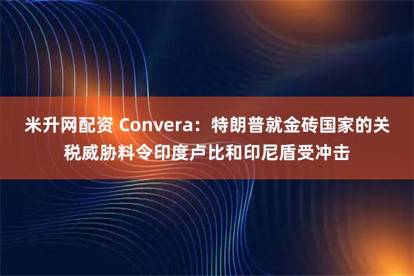 米升网配资 Convera：特朗普就金砖国家的关税威胁料令印度卢比和印尼盾受冲击