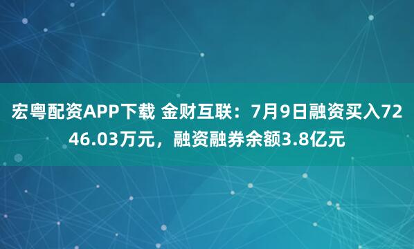 宏粤配资APP下载 金财互联：7月9日融资买入7246.03万元，融资融券余额3.8亿元