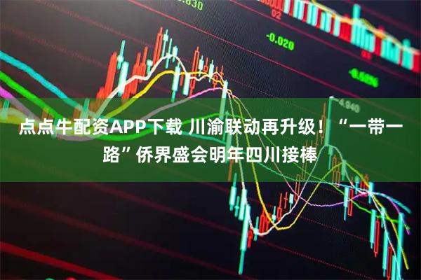 点点牛配资APP下载 川渝联动再升级！“一带一路”侨界盛会明年四川接棒
