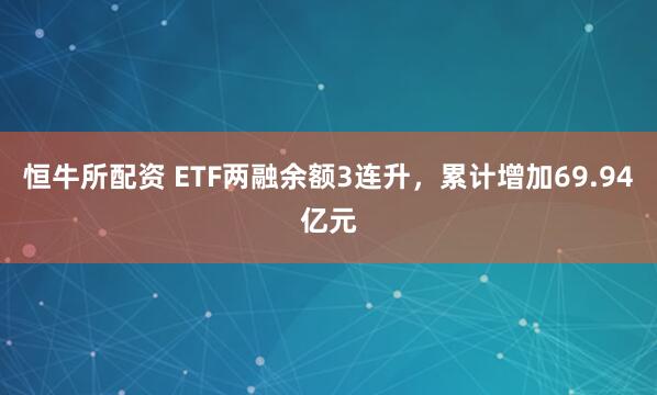 恒牛所配资 ETF两融余额3连升，累计增加69.94亿元