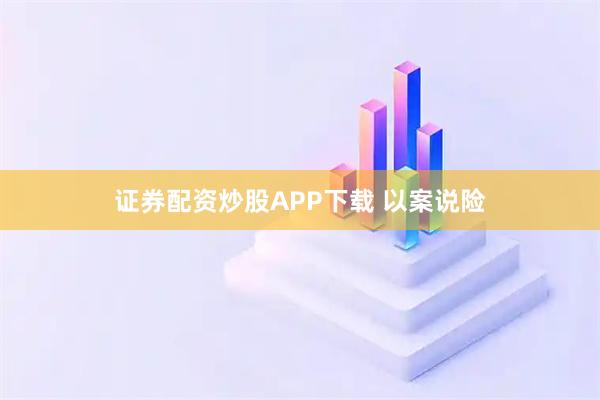 证券配资炒股APP下载 以案说险
