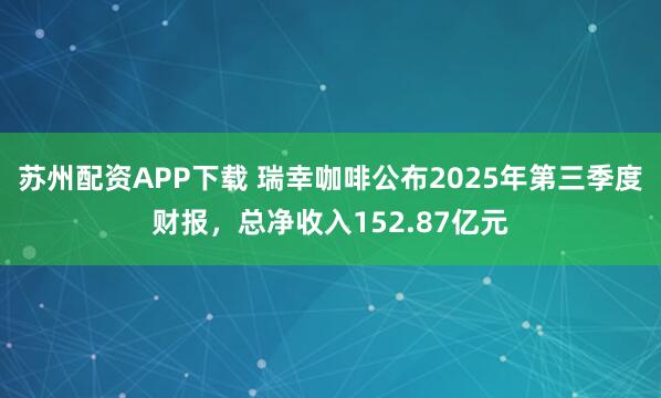 苏州配资APP下载 瑞幸咖啡公布2025年第三季度财报，总净收入152.87亿元