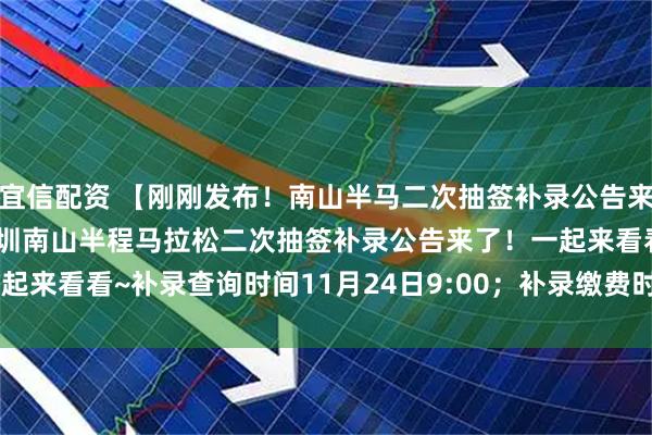 宜信配资 【刚刚发布！南山半马二次抽签补录公告来了！】家人们，2025深圳南山半程马拉松二次抽签补录公告来了！一起来看看~补录查询时间11月24日9:00；补录缴费时间11月24日9:00