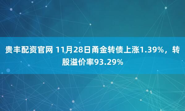 贵丰配资官网 11月28日甬金转债上涨1.39%，转股溢价率93.29%