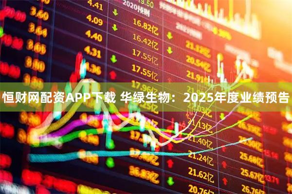 恒财网配资APP下载 华绿生物：2025年度业绩预告