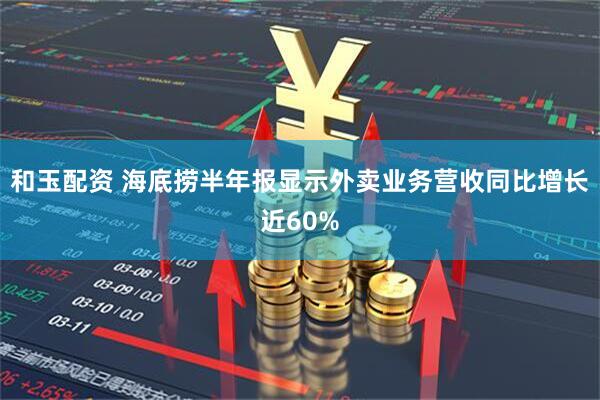 和玉配资 海底捞半年报显示外卖业务营收同比增长近60%