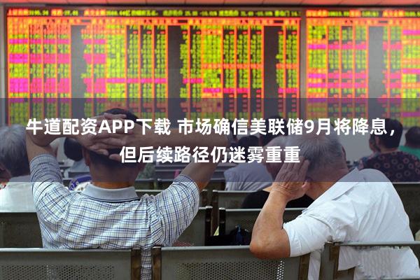 牛道配资APP下载 市场确信美联储9月将降息，但后续路径仍迷雾重重
