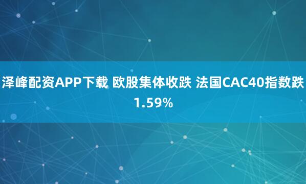 泽峰配资APP下载 欧股集体收跌 法国CAC40指数跌1.59%